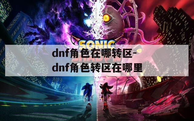 dnf角色在哪转区-dnf角色转区在哪里