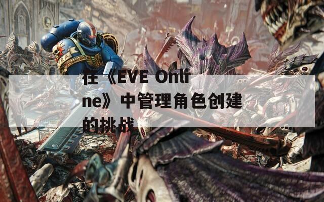 在《EVE Online》中管理角色创建的挑战