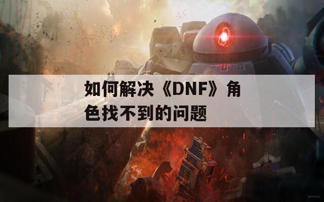 如何解决《DNF》角色找不到的问题