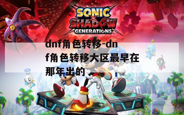 dnf角色转移-dnf角色转移大区最早在那年出的