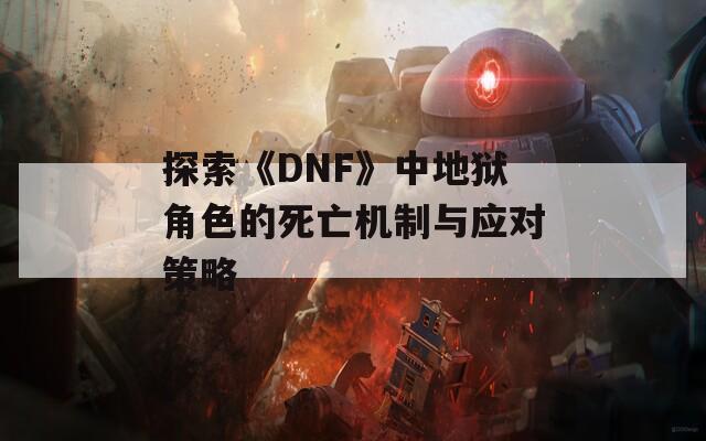 探索《DNF》中地狱角色的死亡机制与应对策略