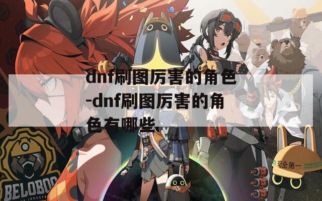 dnf刷图厉害的角色-dnf刷图厉害的角色有哪些