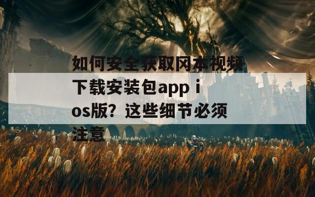如何安全获取冈本视频下载安装包app ios版？这些细节必须注意