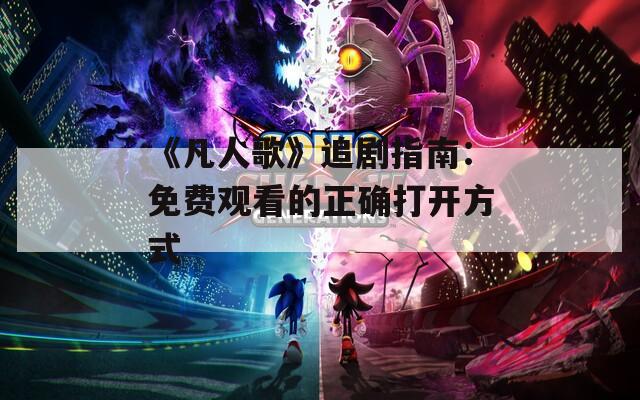 《凡人歌》追剧指南：免费观看的正确打开方式