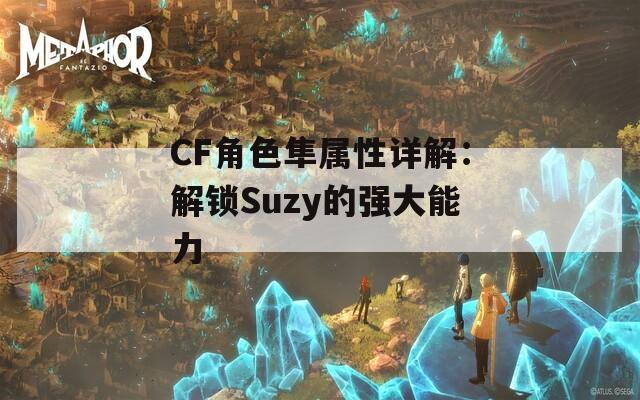 CF角色隼属性详解：解锁Suzy的强大能力