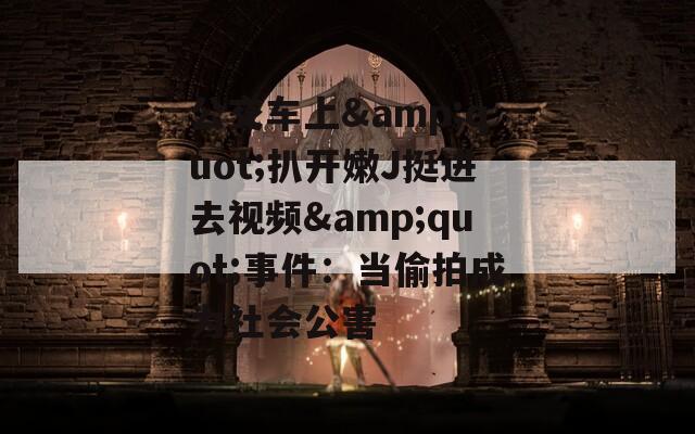 公交车上&quot;扒开嫩J挺进去视频&quot;事件：当偷拍成为社会公害