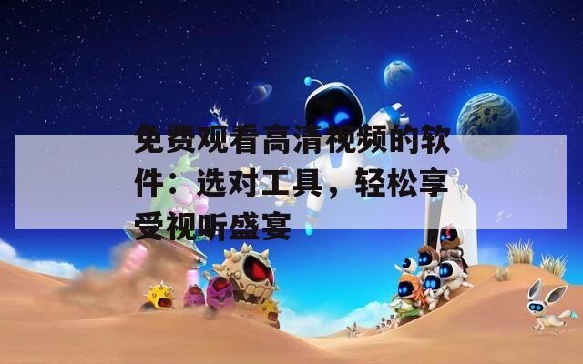 免费观看高清视频的软件：选对工具，轻松享受视听盛宴