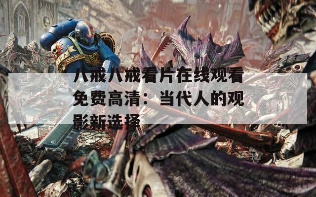 八戒八戒看片在线观看免费高清：当代人的观影新选择