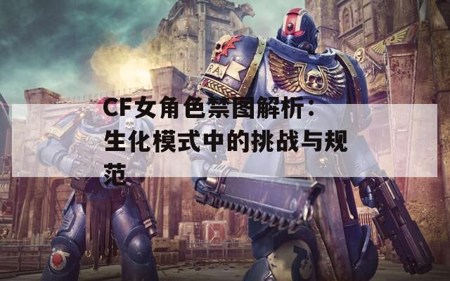 CF女角色禁图解析：生化模式中的挑战与规范