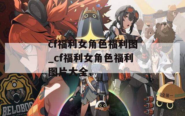 cf福利女角色福利图_cf福利女角色福利图片大全