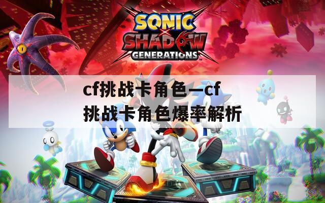 cf挑战卡角色—cf挑战卡角色爆率解析