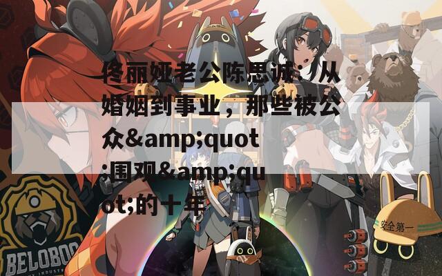 佟丽娅老公陈思诚：从婚姻到事业，那些被公众&quot;围观&quot;的十年