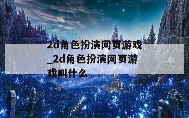 2d角色扮演网页游戏_2d角色扮演网页游戏叫什么
