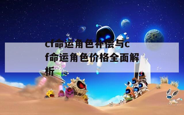 cf命运角色补偿与cf命运角色价格全面解析