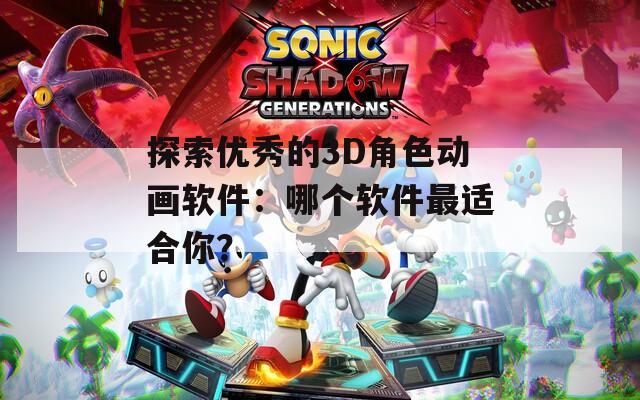 探索优秀的3D角色动画软件：哪个软件最适合你？