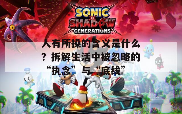 人有所操的含义是什么？拆解生活中被忽略的“执念”与“底线”