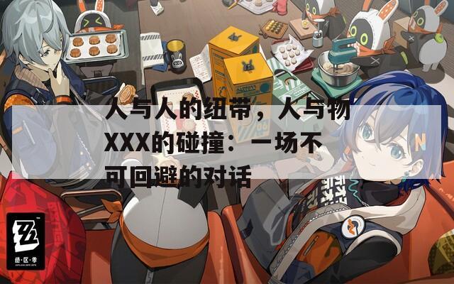 人与人的纽带，人与物XXX的碰撞：一场不可回避的对话