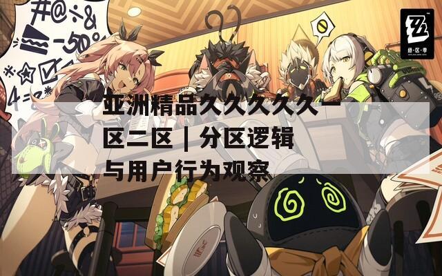 亚洲精品久久久久久一区二区 | 分区逻辑与用户行为观察