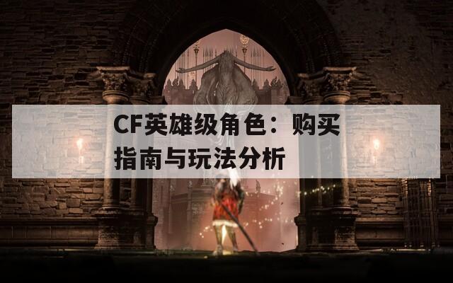 CF英雄级角色：购买指南与玩法分析