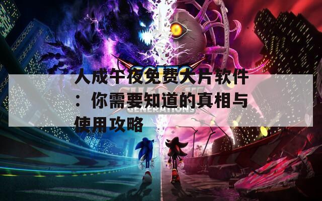 人成午夜免费大片软件：你需要知道的真相与使用攻略