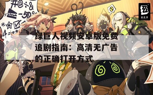 绿巨人视频安卓版免费追剧指南：高清无广告的正确打开方式