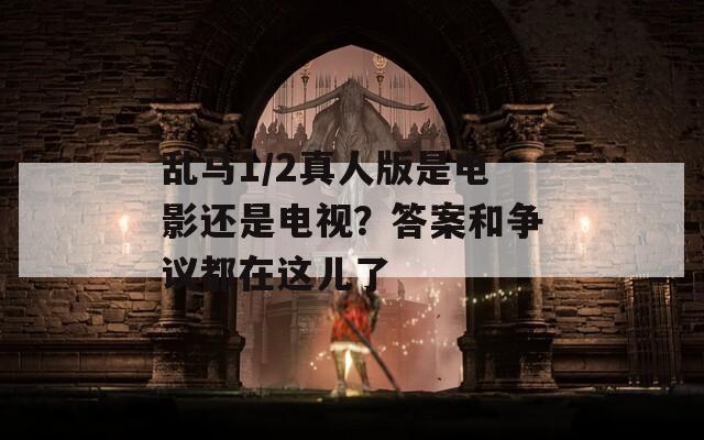 乱马1/2真人版是电影还是电视？答案和争议都在这儿了