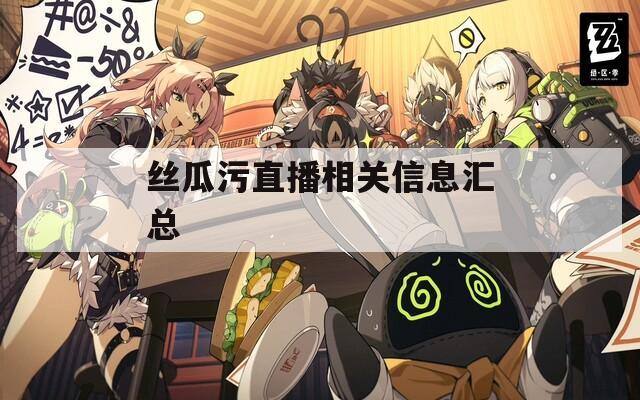 丝瓜污直播相关信息汇总
