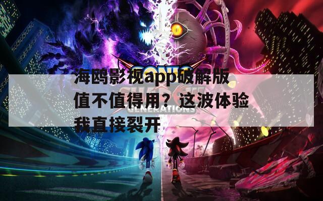 海鸥影视app破解版值不值得用？这波体验我直接裂开