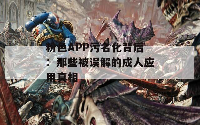 粉色APP污名化背后：那些被误解的成人应用真相
