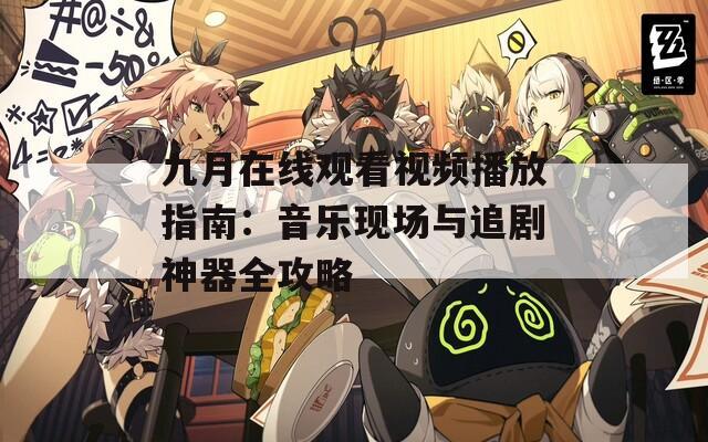 九月在线观看视频播放指南：音乐现场与追剧神器全攻略